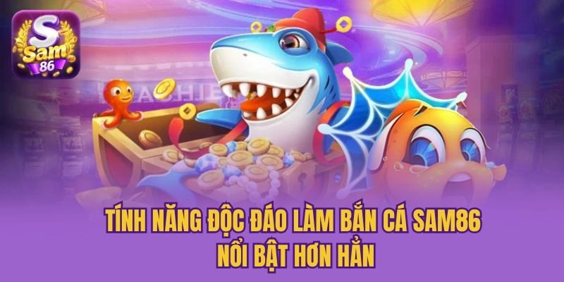 Tính năng độc đáo làm bắn cá Sam86 nổi bật hơn hẳn