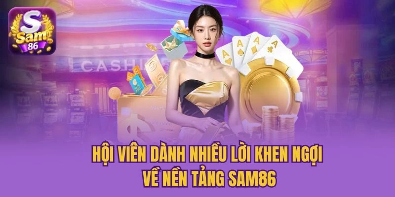 Hội viên dành nhiều lời khen ngợi về nền tảng Sam86