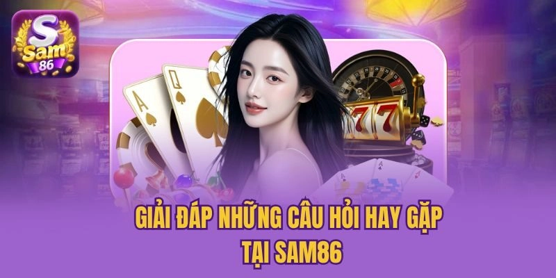 Giải đáp những câu hỏi hay gặp tại Sam86