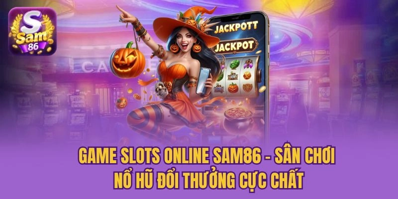 Game Slots Online Sam86 – Sân Chơi Nổ Hũ Đổi Thưởng Cực Chất