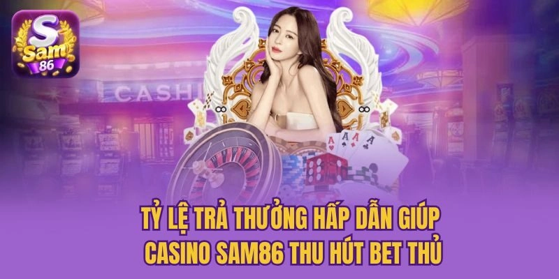 Tỷ lệ trả thưởng hấp dẫn giúp casino Sam86 thu hút bet thủ