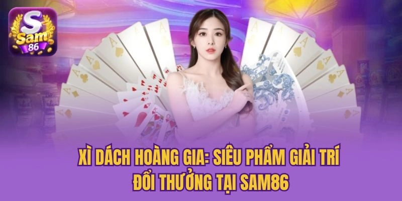 Xì Dách Hoàng Gia: Siêu Phẩm Giải Trí Đổi Thưởng Tại Sam86