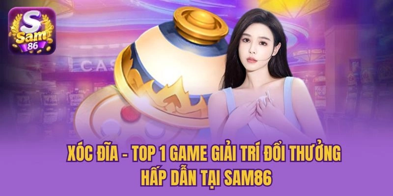 Xóc Đĩa – Top 1 Game Giải Trí Đổi Thưởng Hấp Dẫn Tại Sam86